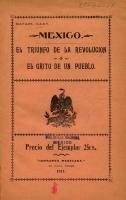 Illán. Illán, Rafael
México, el triunfo de la Revolución, o, El grito de un pueblo. -- El Paso, Tex. : Imprenta Mexicana, 1911. -- 39 p. : fots. ; 21 cm.

1) Incluye artículos periodísticos del autor que exaltan la revolución maderista desde sus inicios en 1910, hasta la toma de Ciudad Juárez. Fogoso, califica al régimen de Díaz como “semilla de pandillaje”, y ve en esa dictadura a una “humana piltrafa, todavía hambrienta de poder”. 2) Enaltece la generosidad y la nobleza de Madero —Caudillo no, apóstol sí—, quien “resultó humano hasta el perdón, sensible de alma hasta casi el sollozo y blando de corazón y de una potencia espiritual inclinada hacia el altruismo”.
