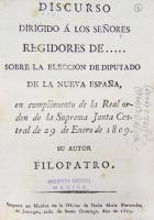 Discurso dirigido. FILOPATRO [Seud.]
Discurso dirigido a los señores regidores de... sobre la elección de diputado de la Nueva España en cumplimiento de la real orden de la Suprema Junta Central de 29 de enero de 1809. México, Oficina de María Fernández de Jáuregui, 1809, 23 p.

José María Beristáin y Souza, canónigo de la catedral de México, fue quien utilizó este seudónimo. Aconseja que la persona elegida para ser diputado a las Cortes de Cádiz ―representante de Nueva España― debía tener las siguientes virtudes: talento, bondad, moral, justicia e integridad.