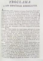 Unidad y apoyo de los españoles americanos. 
Proclama a los españoles americanos. [s.l., s.i., 1808? 4 p.]

En esta proclama se hace un relato, desde el punto de vista del invadido, de cómo Napoleón Bonaparte usurpó el trono de España; exhorta a los españoles americanos para que, si el tirano intentaba engañarlos, lucharan contra él. Pone énfasis en que deberían jurar a Fernando VII como rey y le guardaran fidelidad y obediencia.