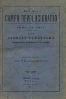 Herrerías. Herrerías, Ignacio
En el campo revolucionario : abril de 1911. -- Chihuahua : [s. n.], 1911. -- 33, [1] p. ; 21 cm.

Ignacio Herrerías ofrece breves imágenes del aspecto humano de Pascual Orozco, Francisco Villa, el propio Francisco I. Madero y otros personajes revolucionarios. Madero expone su plan de paz: a) Renuncia de Porfirio Díaz, b) Nombramiento de presidente provisional, c) Convocatoria a nuevas elecciones y d) Nombramiento de gobernadores por el partido maderista. De no convenirse la paz, se impondrían finalmente y sin miramientos las reformas del Plan de San Luis.
